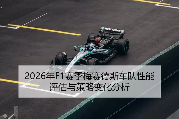 2026年F1赛季梅赛德斯车队性能评估与策略变化分析