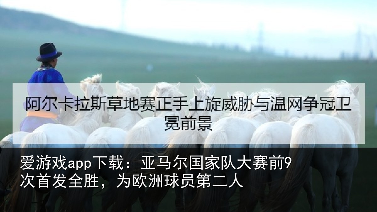 爱游戏app下载:亚马尔国家队大赛前9次首发全胜,为欧洲球员第二人