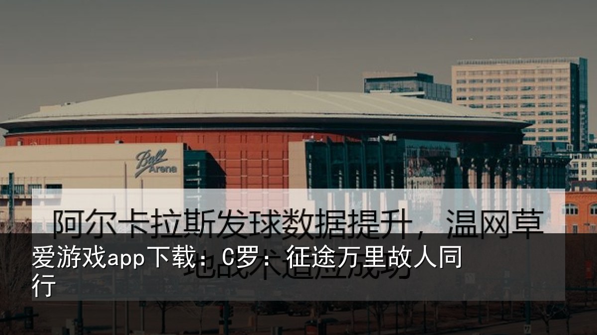 爱游戏app下载:C罗:征途万里故人同行