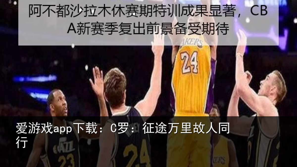 爱游戏app下载:C罗:征途万里故人同行