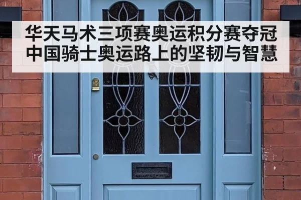 华天马术三项赛奥运积分赛夺冠 中国骑士奥运路上的坚韧与智慧