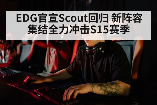 EDG官宣Scout回归 新阵容集结全力冲击S15赛季
