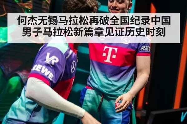 何杰无锡马拉松再破全国纪录中国男子马拉松新篇章见证历史时刻