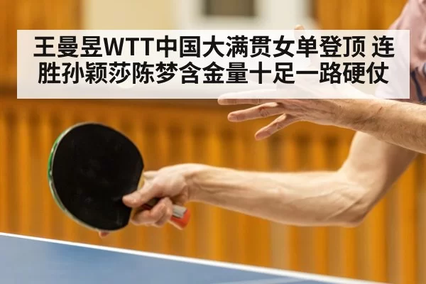 王曼昱WTT中国大满贯女单登顶 连胜孙颖莎陈梦含金量十足一路硬仗