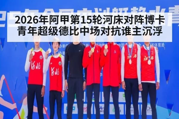 2026年阿甲第15轮河床对阵博卡青年超级德比中场对抗谁主沉浮